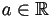 a\in\mathbb{R}
