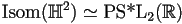 \textrm{Isom}(\mathbb{H}^2)\simeq\textrm{PS*L}_2(\mathbb{R})