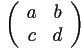 \left( \begin{array}{cc}a & b \\c & d \end{array} \right)