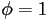 \phi=1