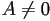 A\neq 0